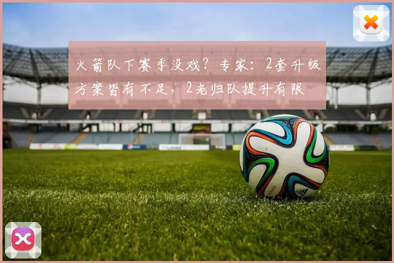 火箭队下赛季没戏？专家：2套升级方案皆有不足，2老归队提升有限