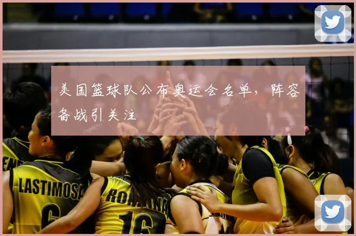 美国篮球队公布奥运会名单,阵容备战引关注