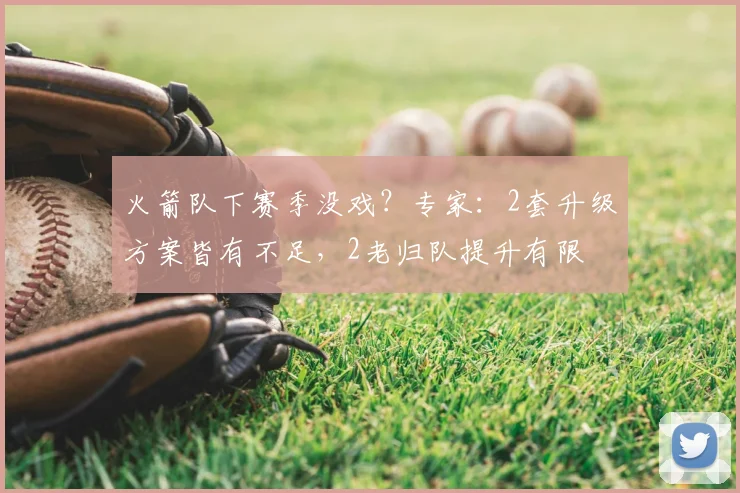 火箭队下赛季没戏?专家:2套升级方案皆有不足,2老归队提升有限